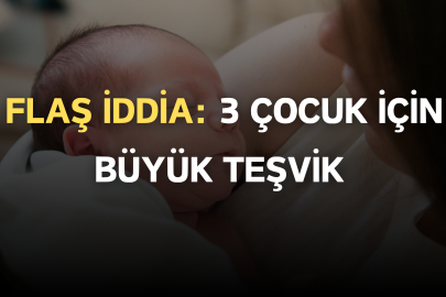 Flaş İddia: 3 çocuk için büyük teşvik